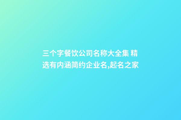 三个字餐饮公司名称大全集 精选有内涵简约企业名,起名之家-第1张-公司起名-玄机派